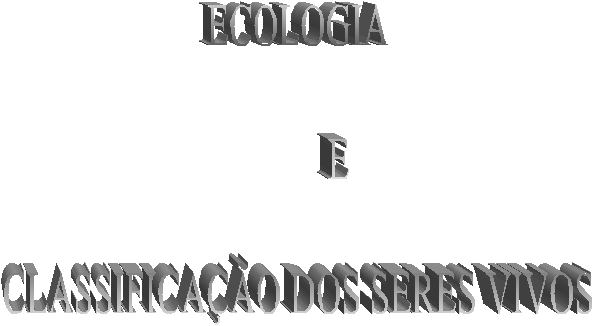 ECOLOGIA
       
         E

CLASSIFICAO DOS SERES VIVOS
